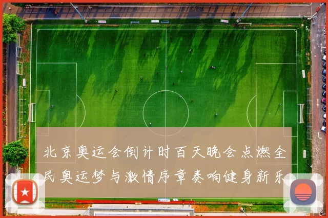 北京奥运会倒计时百天晚会点燃全民奥运梦与激情序章奏响健身新乐章