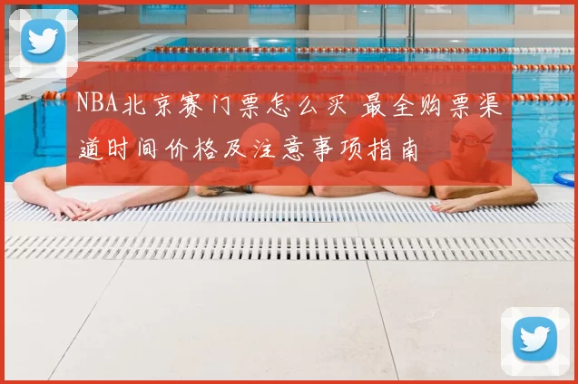NBA北京赛门票怎么买 最全购票渠道时间价格及注意事项指南