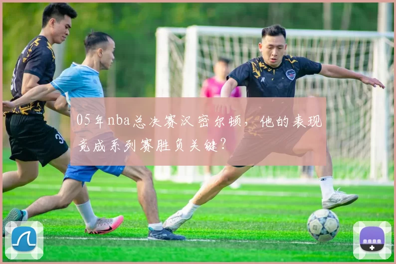 05年nba总决赛汉密尔顿，他的表现竟成系列赛胜负关键？