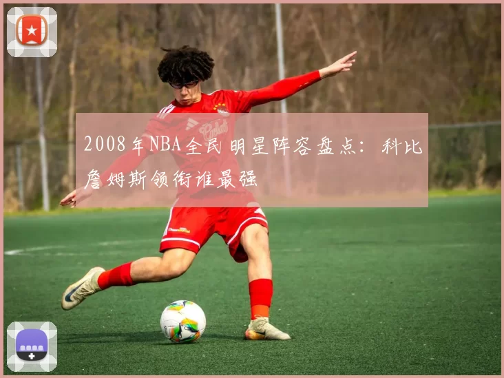 2008年NBA全民明星阵容盘点：科比詹姆斯领衔谁最强