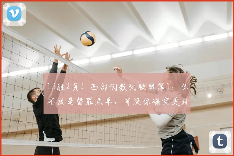 13胜2负！西部倒数到联盟第1，你不该是替罪羔羊，可没你确实更好