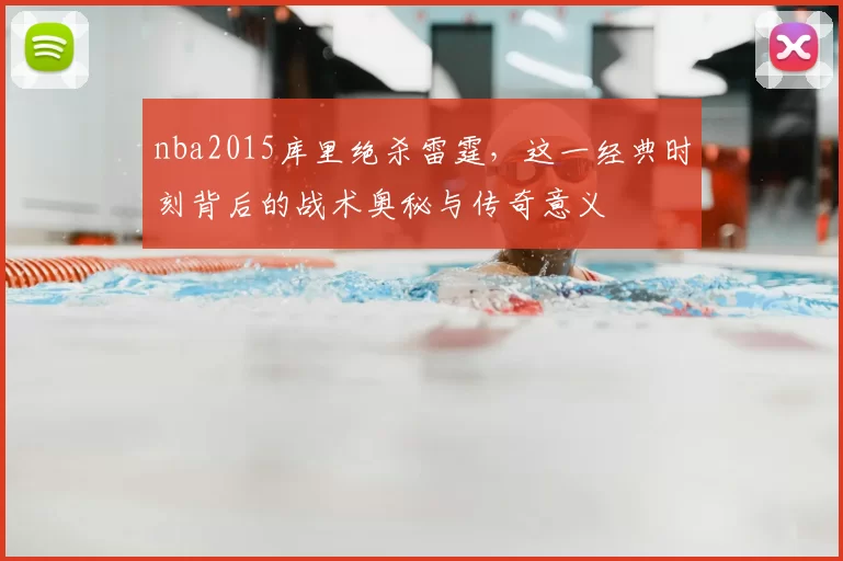 nba2015库里绝杀雷霆，这一经典时刻背后的战术奥秘与传奇意义