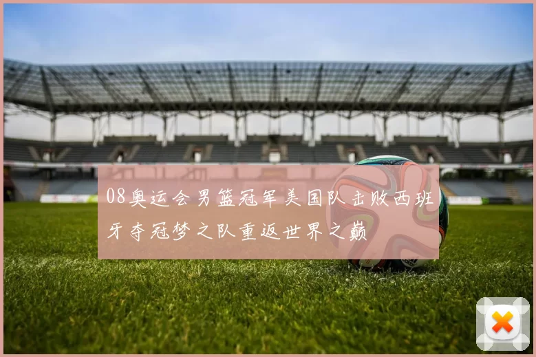 08奥运会男篮冠军美国队击败西班牙夺冠梦之队重返世界之巅