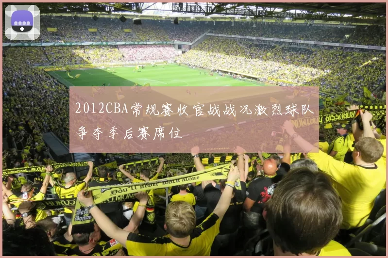 2012CBA常规赛收官战战况激烈球队争夺季后赛席位