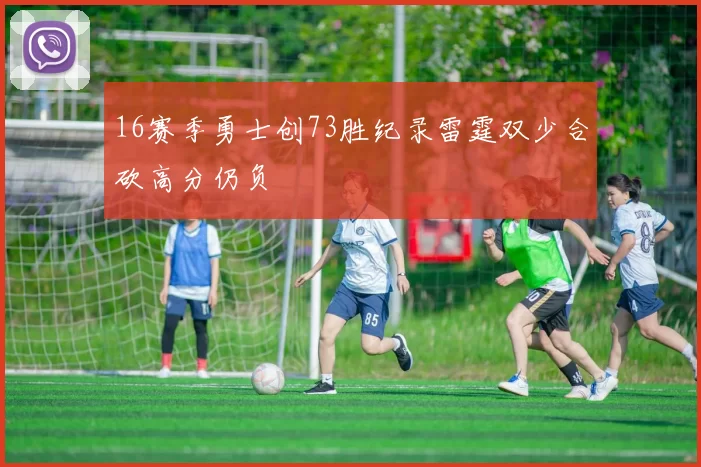 16赛季勇士创73胜纪录雷霆双少合砍高分仍负