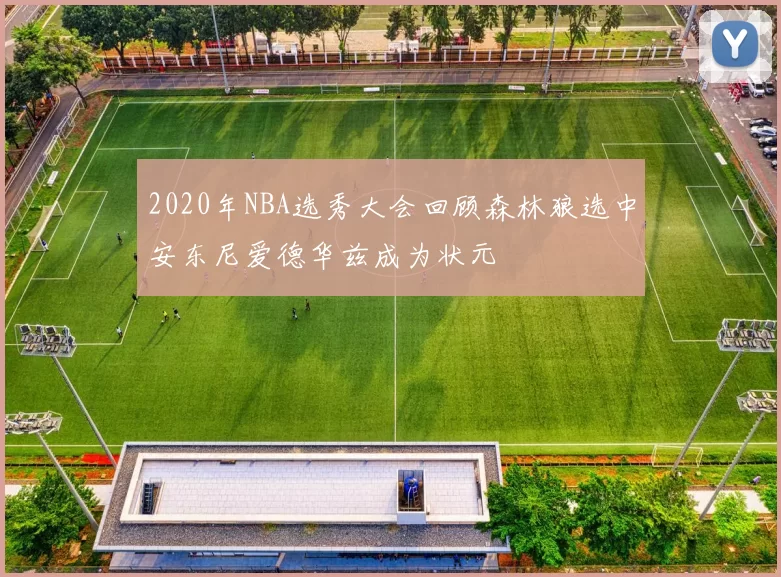 2020年NBA选秀大会回顾森林狼选中安东尼爱德华兹成为状元