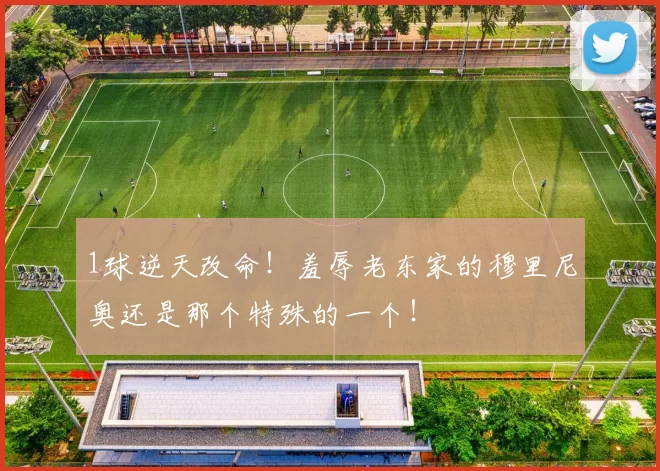 1球逆天改命！羞辱老东家的穆里尼奥还是那个特殊的一个！