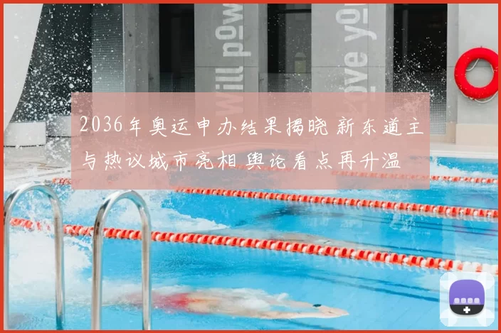 2036年奥运申办结果揭晓 新东道主与热议城市亮相 舆论看点再升温