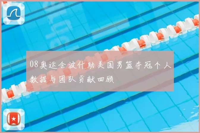 08奥运会波什助美国男篮夺冠个人数据与团队贡献回顾