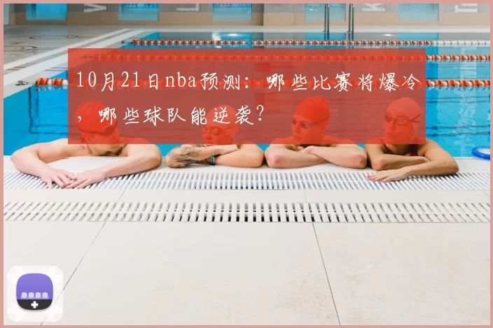 10月21日nba预测：哪些比赛将爆冷，哪些球队能逆袭？