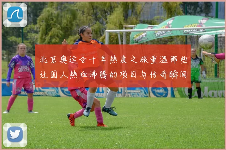 北京奥运会十年热度之旅重温那些让国人热血沸腾的项目与传奇瞬间