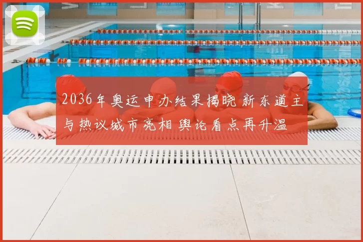 2036年奥运申办结果揭晓 新东道主与热议城市亮相 舆论看点再升温