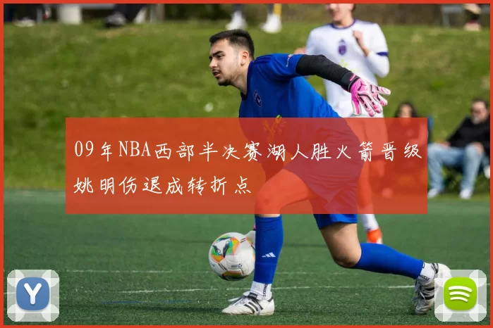09年NBA西部半决赛湖人胜火箭晋级姚明伤退成转折点