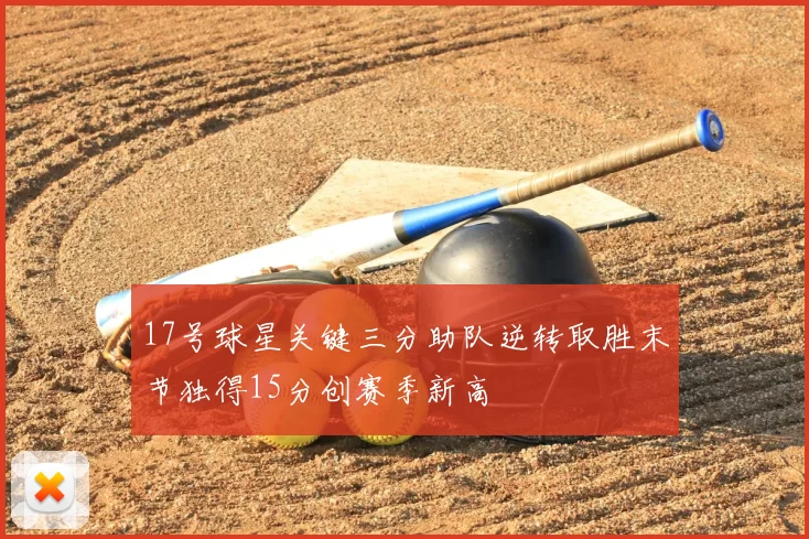 17号球星关键三分助队逆转取胜末节独得15分创赛季新高